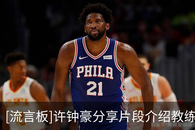 [流言板]许钟豪分享片段介绍教练：主教练已就位，有什么想对他说的